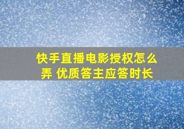 快手直播电影授权怎么弄 优质答主应答时长